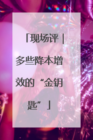 现场评｜多些降本增效的“金钥匙”