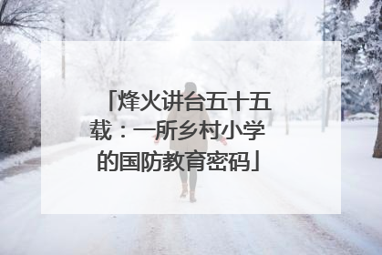 烽火讲台五十五载：一所乡村小学的国防教育密码