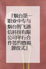 烟台第一职业中专与烟台智飞通信科技有限公司举行合作签约暨揭牌仪式