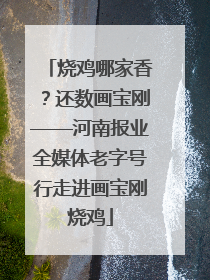 烧鸡哪家香？还数画宝刚——河南报业全媒体老字号行走进画宝刚烧鸡