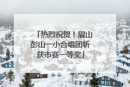 热烈祝贺！眉山彭山一小合唱团斩获市赛一等奖