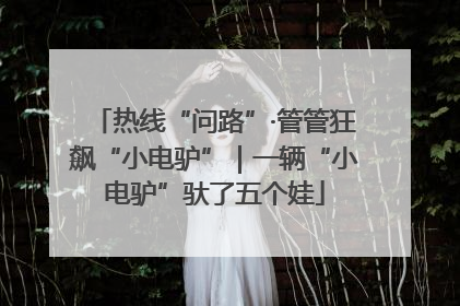 热线“问路”·管管狂飙“小电驴”｜一辆“小电驴”驮了五个娃