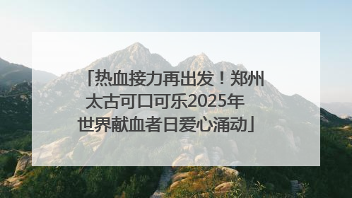 热血接力再出发！郑州太古可口可乐2025年世界献血者日爱心涌动