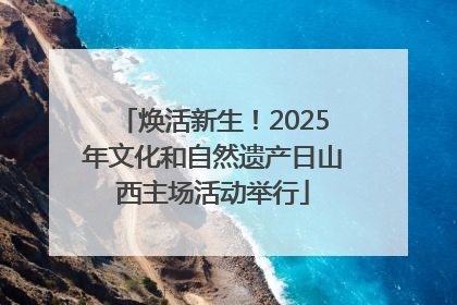 焕活新生！2025年文化和自然遗产日山西主场活动举行