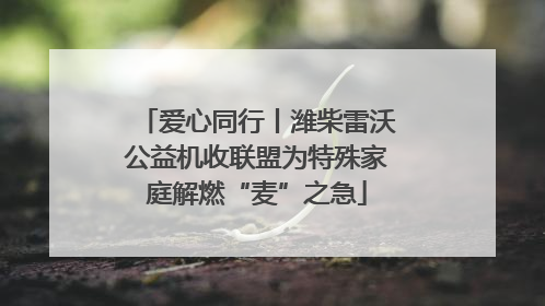 爱心同行丨潍柴雷沃公益机收联盟为特殊家庭解燃“麦”之急
