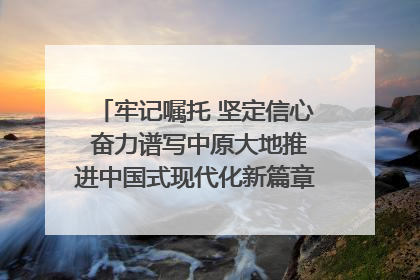 牢记嘱托 坚定信心 奋力谱写中原大地推进中国式现代化新篇章（六）河南绘就“行走河南·读懂中国”新画卷丨牢记嘱托谱新篇