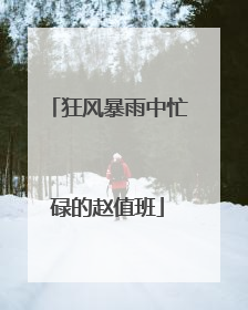 狂风暴雨中忙碌的赵值班