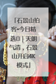 石景山拍客•今日精选⑯｜天朗气清，石景山开启4K模式