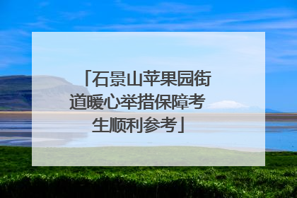 石景山苹果园街道暖心举措保障考生顺利参考