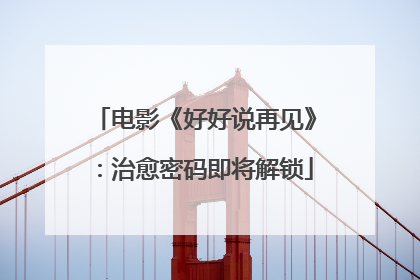 电影《好好说再见》：治愈密码即将解锁