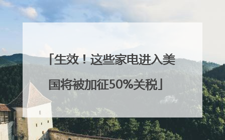 生效！这些家电进入美国将被加征50%关税