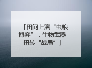 田间上演“虫粮博弈”，生物武器扭转“战局”