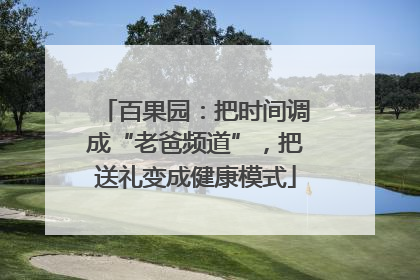 百果园：把时间调成“老爸频道”，把送礼变成健康模式