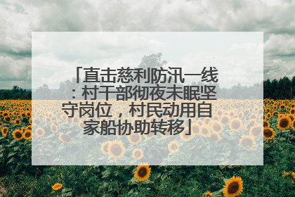 直击慈利防汛一线：村干部彻夜未眠坚守岗位，村民动用自家船协助转移