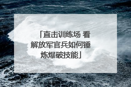 直击训练场 看解放军官兵如何锤炼爆破技能