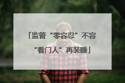监管“零容忍”不容“看门人”再装睡
