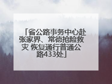 省公路事务中心赴张家界、常德抢险救灾 恢复通行普通公路433处