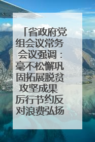 省政府党组会议常务会议强调：毫不松懈巩固拓展脱贫攻坚成果 厉行节约反对浪费弘扬优良作风