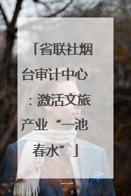 省联社烟台审计中心：激活文旅产业“一池春水”