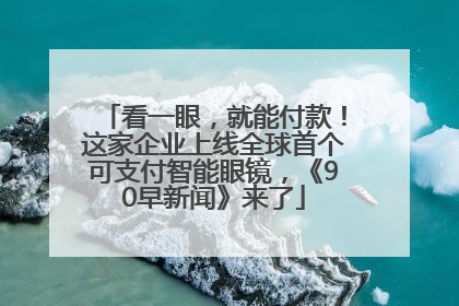 看一眼，就能付款！这家企业上线全球首个可支付智能眼镜，《90早新闻》来了