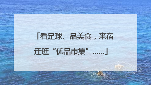 看足球、品美食，来宿迁逛“优品市集”……