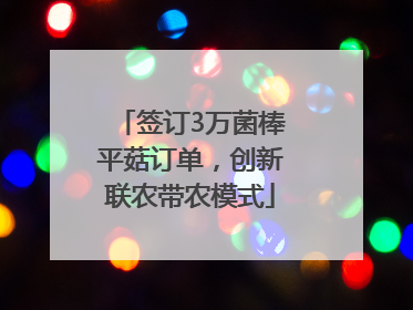 签订3万菌棒平菇订单，创新联农带农模式