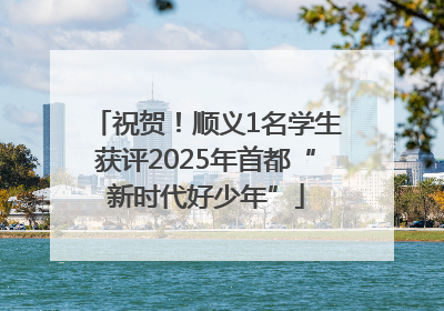 祝贺！顺义1名学生获评2025年首都“新时代好少年”