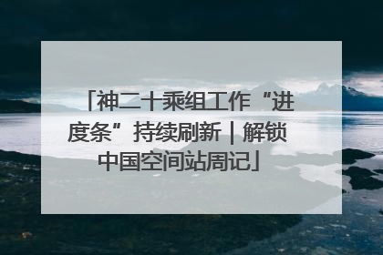 神二十乘组工作“进度条”持续刷新｜解锁中国空间站周记