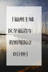 福州主城区至福清车程将缩短20分钟