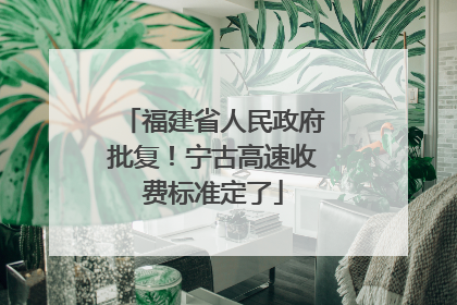 福建省人民政府批复！宁古高速收费标准定了