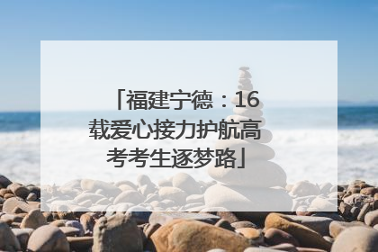 福建宁德：16载爱心接力护航高考考生逐梦路
