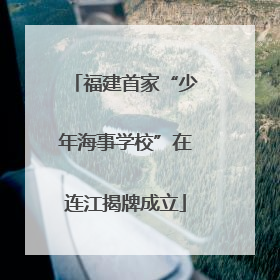 福建首家“少年海事学校”在连江揭牌成立