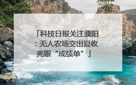 科技日报关注濮阳：无人农场交出夏收亮眼“成绩单”