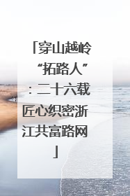 穿山越岭“拓路人”：二十六载匠心织密浙江共富路网