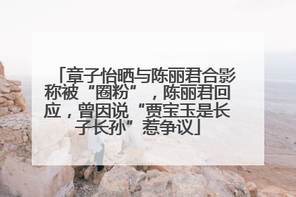 章子怡晒与陈丽君合影称被“圈粉”，陈丽君回应，曾因说“贾宝玉是长子长孙”惹争议