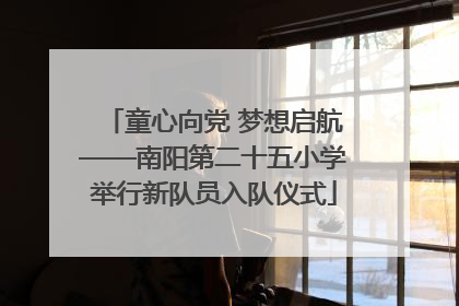 童心向党 梦想启航——南阳第二十五小学举行新队员入队仪式