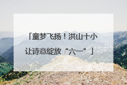 童梦飞扬！洪山十小让诗意绽放“六一”