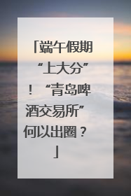 端午假期“上大分”！“青岛啤酒交易所”何以出圈？
