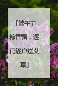 端午节，粽香飘，逐门逐户送艾草