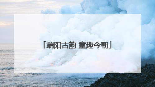 端阳古韵 童趣今朝