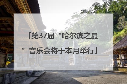 第37届“哈尔滨之夏”音乐会将于本月举行