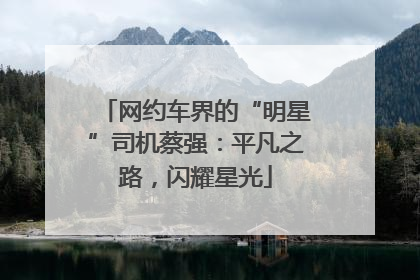 网约车界的“明星”司机蔡强：平凡之路，闪耀星光