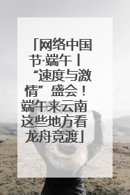 网络中国节·端午丨“速度与激情”盛会！端午来云南这些地方看龙舟竞渡