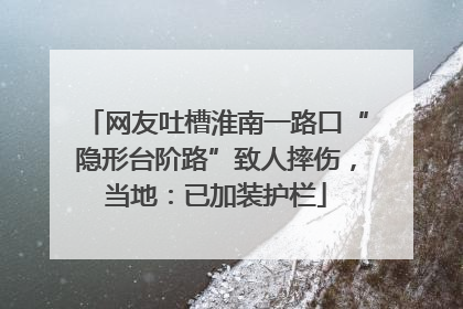 网友吐槽淮南一路口“隐形台阶路”致人摔伤，当地：已加装护栏