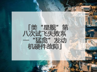 美“星舰”第八次试飞失败系一“猛禽”发动机硬件故障