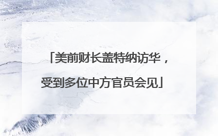 美前财长盖特纳访华，受到多位中方官员会见