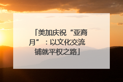美加庆祝“亚裔月”：以文化交流铺就平权之路