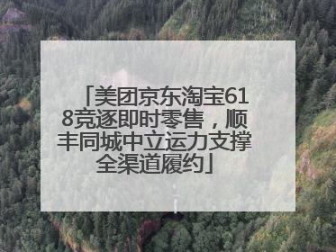 美团京东淘宝618竞逐即时零售，顺丰同城中立运力支撑全渠道履约