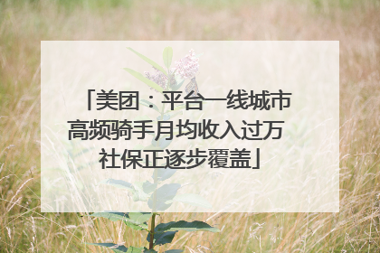 美团：平台一线城市高频骑手月均收入过万 社保正逐步覆盖