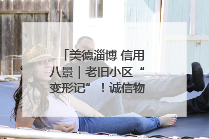 美德淄博 信用八景｜老旧小区“变形记”！诚信物业焐热居民心窝